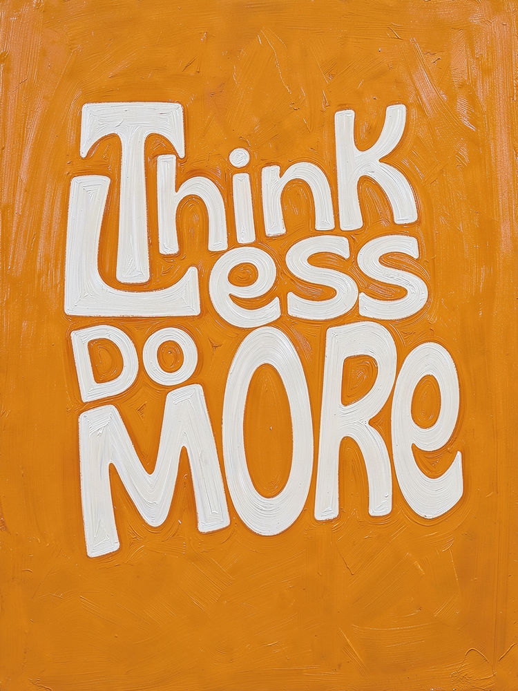 Think less do more